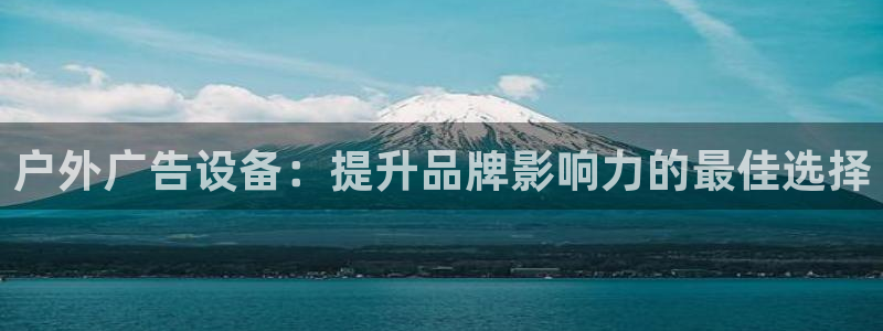 杏宇平台代理：户外广告设备：提升品牌影响力的最佳选择