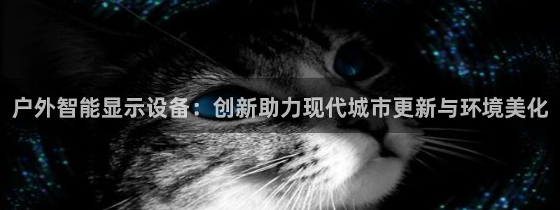 杏宇平台怎么样：户外智能显示设备：创新助力现代城市更新与环境美化
