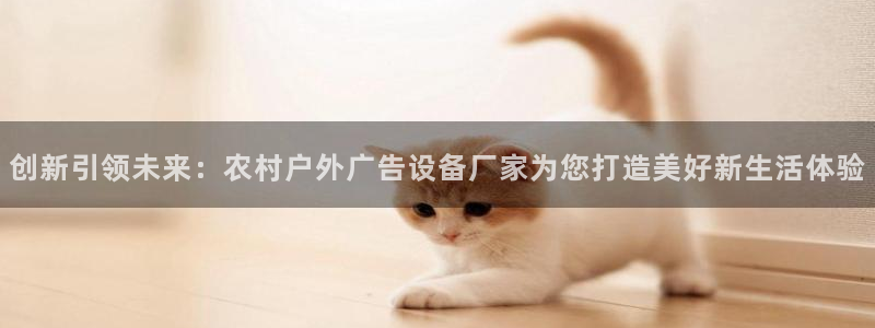 杏宇平台测速链接：创新引领未来：农村户外广告设备厂家为您打造美好新生活体验