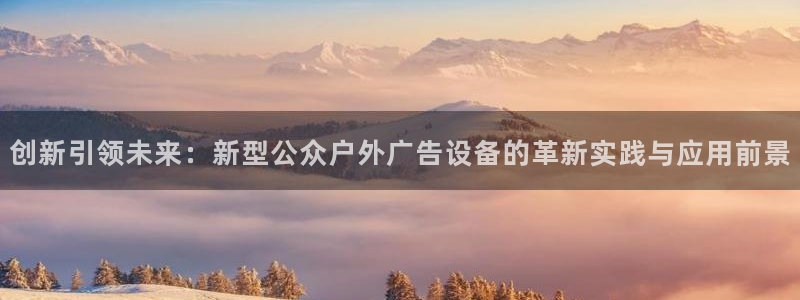 杏宇平台注册地址在哪里：创新引领未来：新型公众户外广告设备的革新实践与应用前景