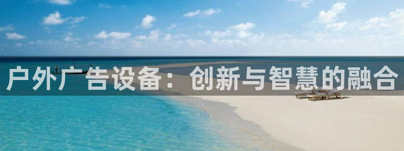 杏宇平台总代理是谁：户外广告设备：创新与智慧的融合