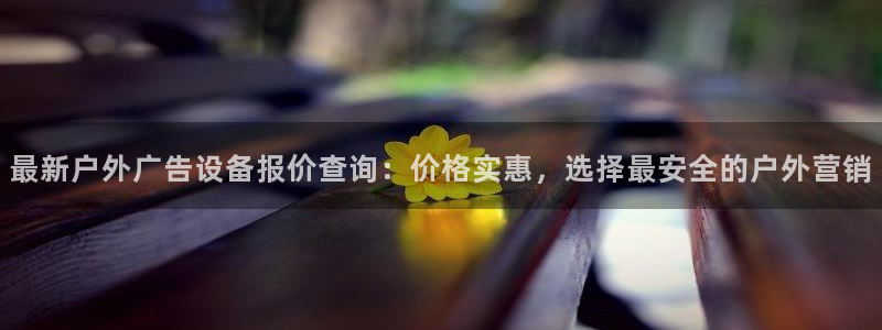 杏宇平台官网注册：最新户外广告设备报价查询：价格实惠，选择最安全的户外营销