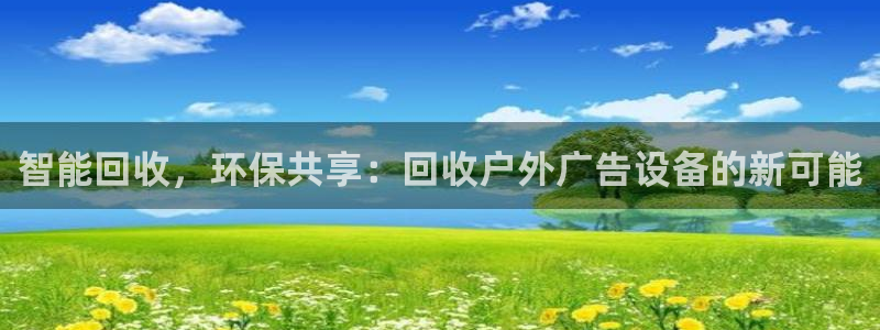 杏宇平台代理：智能回收，环保共享：回收户外广告设备的新可能