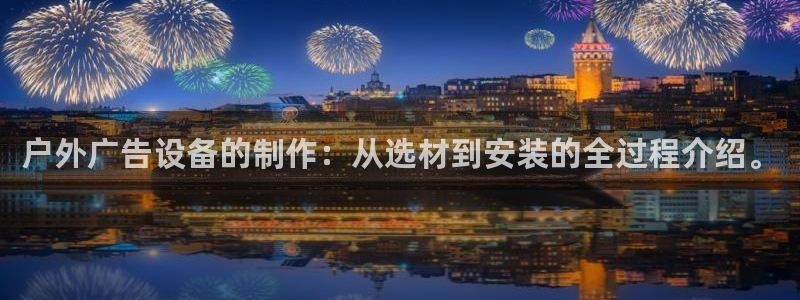 杏宇平台注册登录：户外广告设备的制作：从选材到安装的全过程介绍。