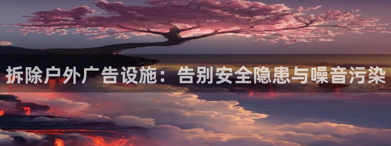 杏宇平台代理多少钱一个：拆除户外广告设施：告别安全隐患与噪音污染