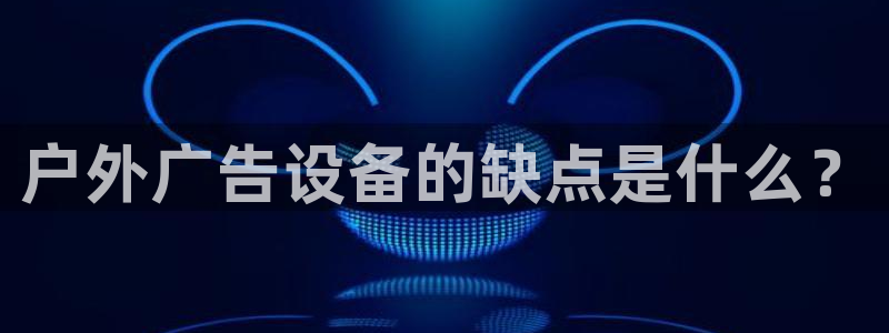 杏宇平台总代理：户外广告设备的缺点是什么？