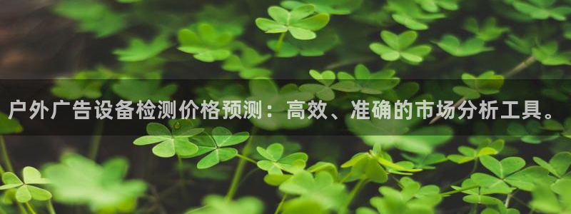 杏宇平台总代理：户外广告设备检测价格预测：高效、准确的市场分析工具。