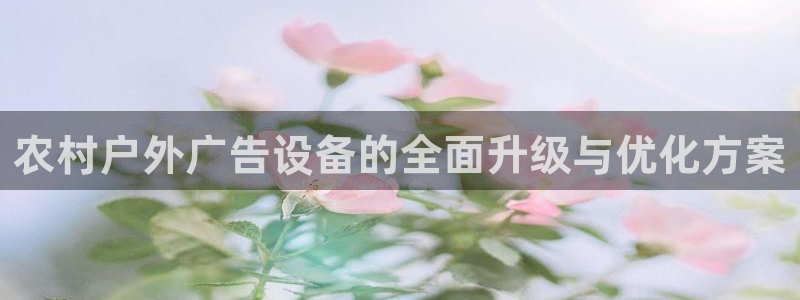 杏宇平台登录方法：农村户外广告设备的全面升级与优化方案