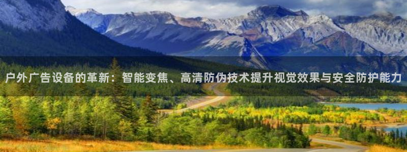 杏宇平台好吗：户外广告设备的革新：智能变焦、高清防伪技术提升视觉效果与安全防护能力