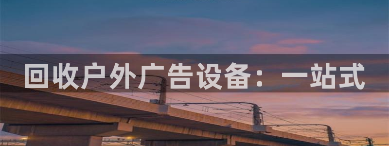杏宇平台代理怎么样啊：回收户外广告设备：一站式