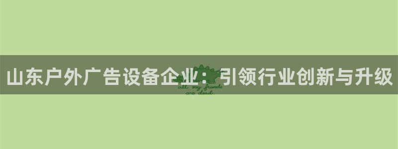 杏宇平台代理：山东户外广告设备企业：引领行业创新与升级