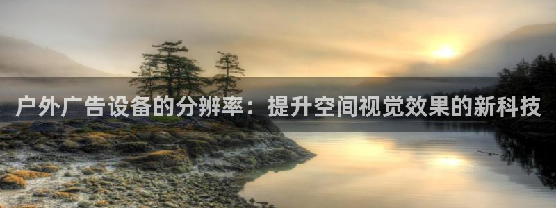杏宇平台总代理：户外广告设备的分辨率：提升空间视觉效果的新科技