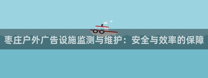 杏宇平台总代理是谁：枣庄户外广告设施监测与维护：安全与效率的保障