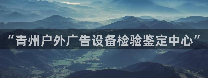 杏宇平台怎么样：“青州户外广告设备检验鉴定中心”
