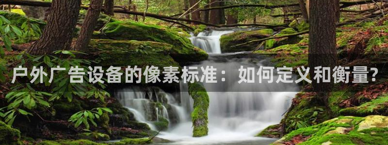 杏宇平台登录方法：户外广告设备的像素标准：如何定义和衡量?