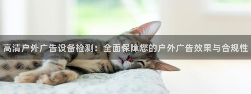 杏宇平台怎么样赚钱：高清户外广告设备检测：全面保障您的户外广告效果与合规性