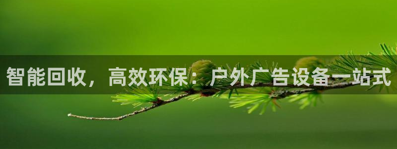 杏宇平台代理怎么样：智能回收，高效环保：户外广告设备一站式