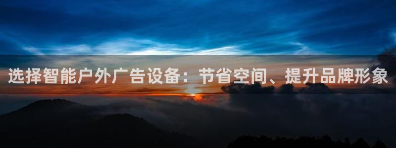 杏宇平台好吗：选择智能户外广告设备：节省空间、提升品牌形象