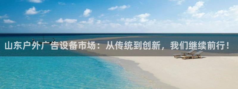 杏宇平台总代理是谁：山东户外广告设备市场：从传统到创新，我们继续前行！