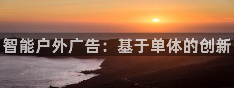 杏宇平台登陆：智能户外广告：基于单体的创新