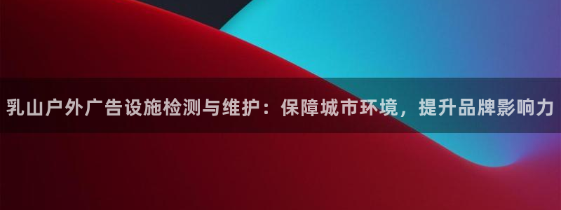 杏宇平台注册地址：乳山户外广告设施检测与