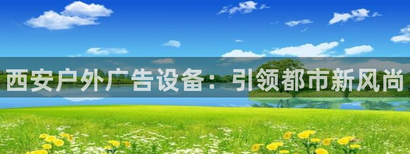杏宇平台代理怎么样啊：西安户外广告设备：引领都市新风尚