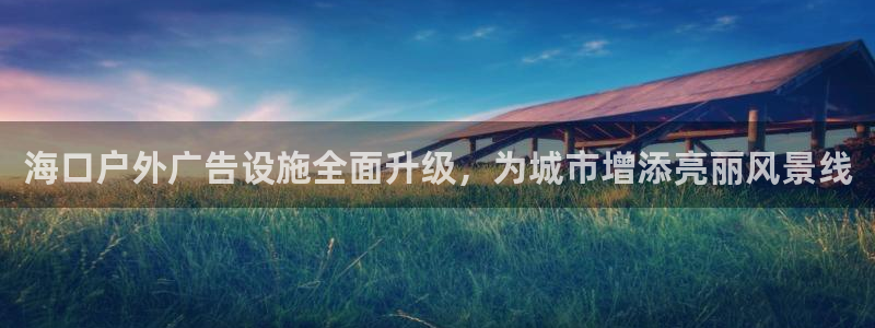 杏宇平台怎么样：海口户外广告设施全面升级，为城市增添亮丽风景线