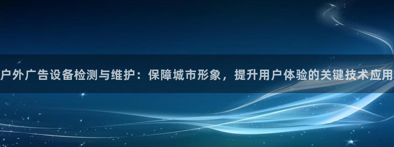 杏宇平台代理多少钱一次：户外广告设备检测与维护：保障城市形象，提升用户体验的关键技术应用