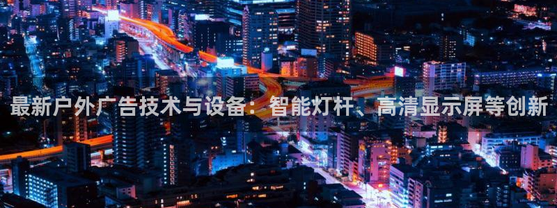 杏宇平台登录步骤：最新户外广告技术与设备：智能灯杆、高清显示屏等创新