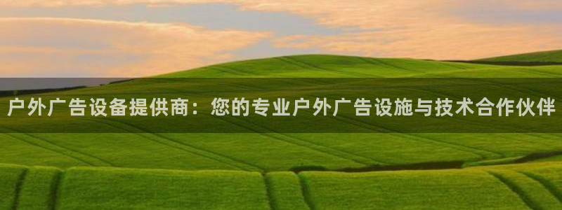 杏宇平台登录步骤是什么：户外广告设备提供商：您的专业户外广告设施与技术合作伙伴