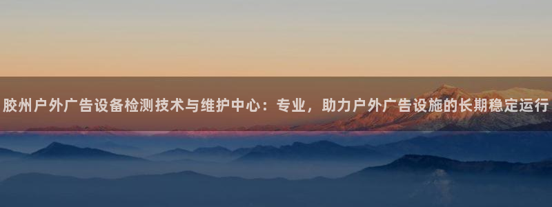 杏宇平台代理怎么赚钱快：胶州户外广告设备检测技术与维护中心：专业，助力户外广告设施的长期稳定运行