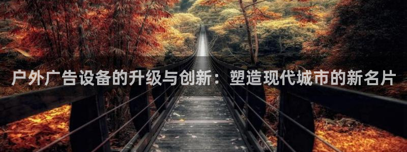 杏宇平台代理怎么赚钱快：户外广告设备的升级与创新：塑造现代城市的新名片