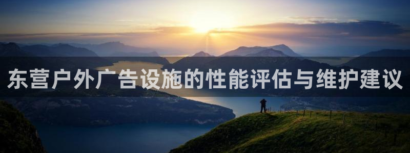 杏宇官方平台官网入口：东营户外广告设施的性能评估与维护建议