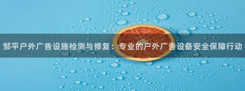杏宇平台代理怎么样赚钱：邹平户外广告设施检测与修复：专业的户外广告设备安全保障行动