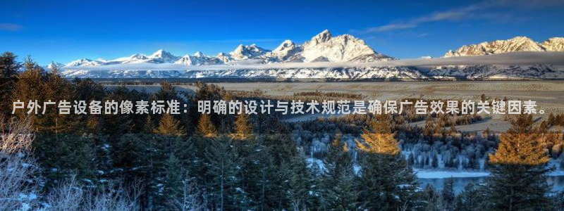 杏宇平台注册地址在哪里：户外广告设备的像素标准：明确的设计与技术规范是确保广告效果的关键因素。