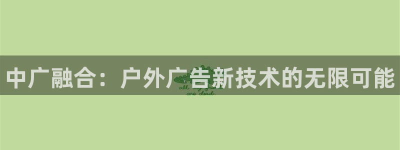 杏宇平台代理多少钱一次：中广融合：户外广