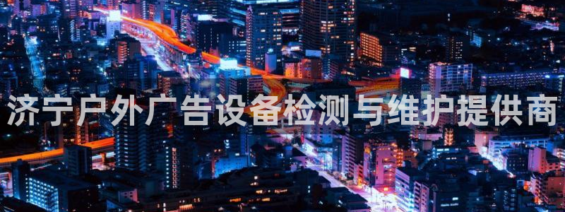 杏宇平台招商怎么样：济宁户外广告设备检测
