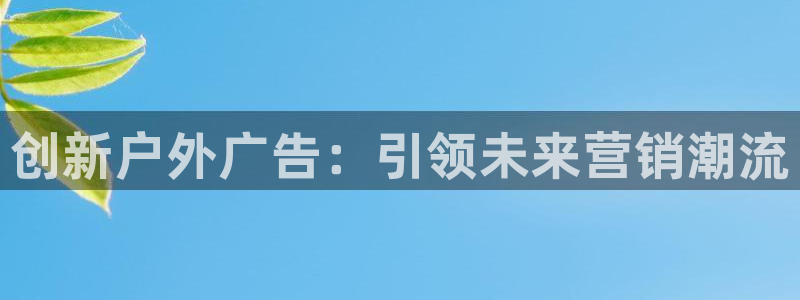 杏宇平台怎么样：创新户外广告：引领未来营销潮流