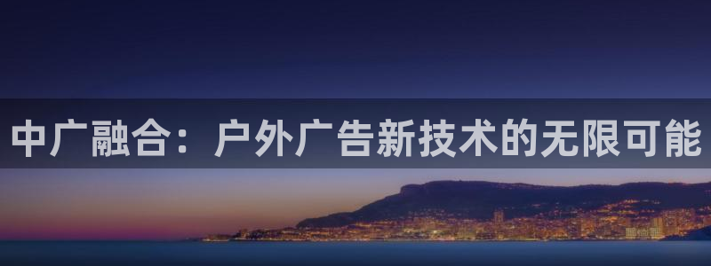 杏宇平台代理多少钱一个月：中广融合：户外广告新技术的无限可能