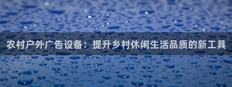 杏宇平台代理多少钱一次：农村户外广告设备：提升乡村休闲生活品质的新工具