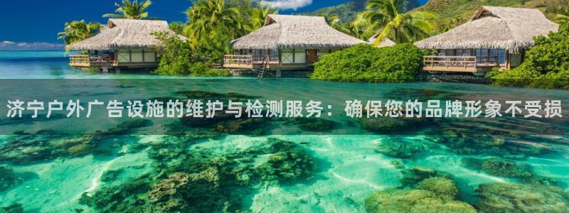 杏宇平台测速链接：济宁户外广告设施的维护与检测服务：确保您的品牌形象不受损