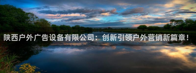 杏宇平台代理怎么赚钱快：陕西户外广告设备有限公司：创新引领户外营销新篇章！