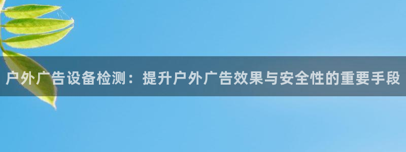 杏宇平台怎么样：户外广告设备检测：提升户外广告效果与安全性的重要手段