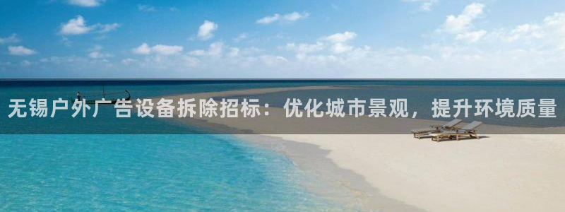 杏宇平台招商电话号码：无锡户外广告设备拆除招标：优化城市景观，提升环境质量