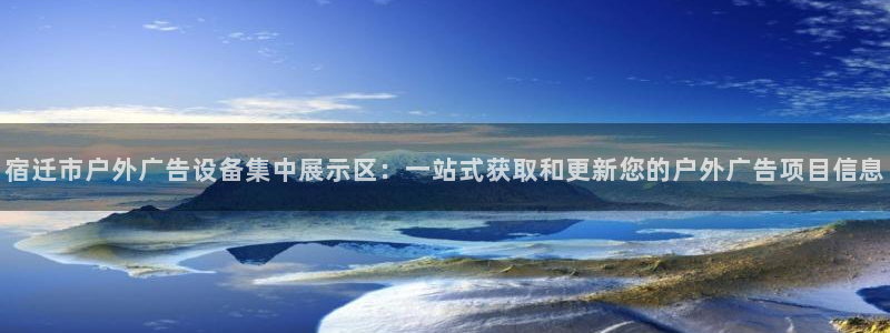 杏宇平台代理怎么赚钱快：宿迁市户外广告设备集中展示区：一站式获取和更新您的户外广告项目信息