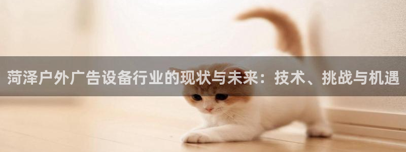 杏宇平台招商怎么样：菏泽户外广告设备行业