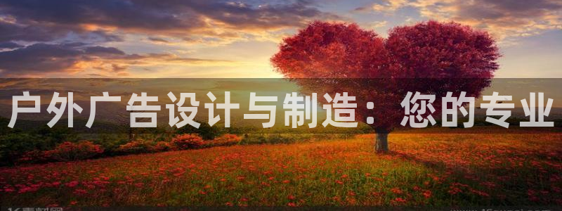 杏宇平台登录步骤：户外广告设计与制造：您的专业