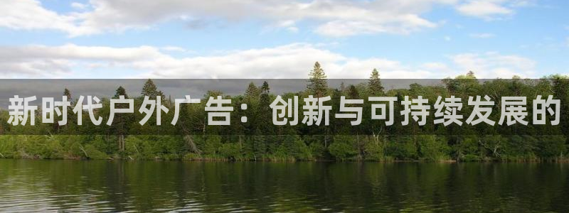 杏宇平台代理怎么样啊：新时代户外广告：创新与可持续发展的
