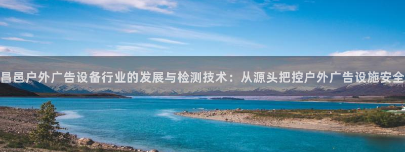 杏宇平台代理：昌邑户外广告设备行业的发展与检测技术：从源头把控户外广告设施安全