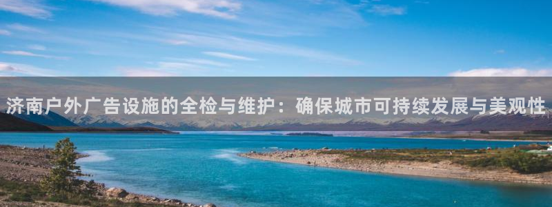 杏宇平台代理怎么赚钱快：济南户外广告设施的全检与维护：确保城市可持续发展与美观性